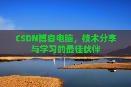 CSDN博客电脑，技术分享与学习的最佳伙伴